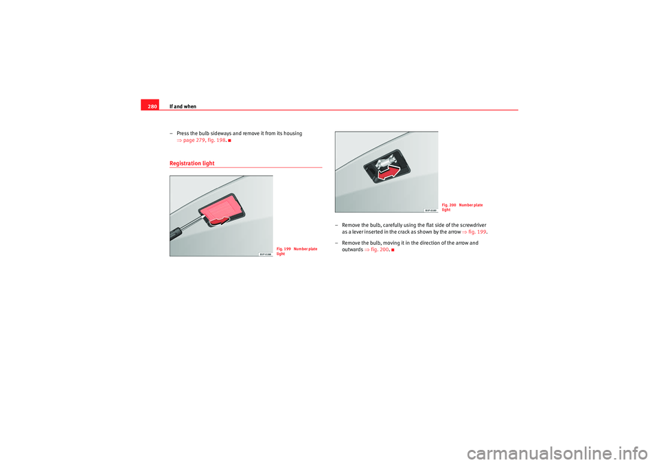 Seat Altea 2011 Owners Manual If and when
280
– Press the bulb sideways and remove it from its housing ⇒page 279, fig. 198.Registration light
– Remove the bulb, carefully using the flat side of the screwdriver
as a lever in Seat Altea 2011 Owners Manual If and when
280
– Press the bulb sideways and remove it from its housing ⇒page 279, fig. 198.Registration light
– Remove the bulb, carefully using the flat side of the screwdriver
as a lever in