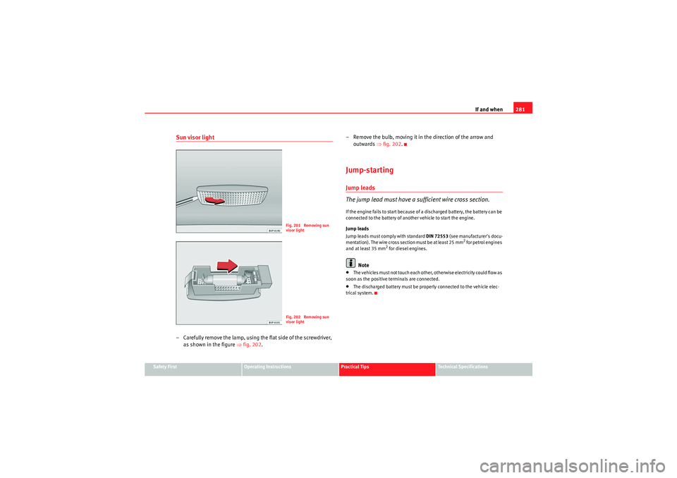 Seat Altea 2011 Owners Manual If and when281
Safety First
Operating Instructions
Practical Tips
Technical Specifications
Sun visor light– Carefully remove the lamp, using the flat side of the screwdriver,
as shown in the figure Seat Altea 2011 Owners Manual If and when281
Safety First
Operating Instructions
Practical Tips
Technical Specifications
Sun visor light– Carefully remove the lamp, using the flat side of the screwdriver,
as shown in the figure