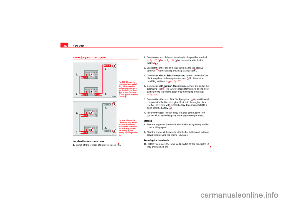 Seat Altea 2011 Owners Manual If and when
282How to jump start: descriptionJump lead terminal connections
1. Switch off the ignition of both vehicles ⇒. 2. Connect one end of the
red jump lead to the positive terminal
⇒ f Seat Altea 2011 Owners Manual If and when
282How to jump start: descriptionJump lead terminal connections
1. Switch off the ignition of both vehicles ⇒. 2. Connect one end of the
red jump lead to the positive terminal
⇒ f