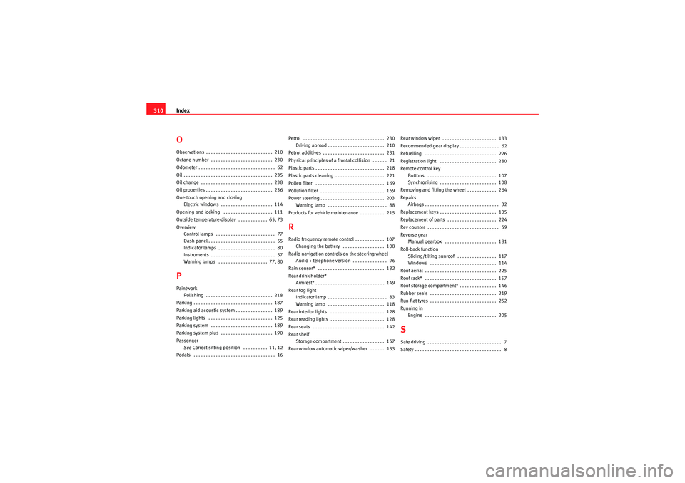 Seat Altea 2011  Owners Manual Index
310OObservations . . . . . . . . . . . . . . . . . . . . . . . . . . .  210
Octane number  . . . . . . . . . . . . . . . . . . . . . . . . .  230
Odometer . . . . . . . . . . . . . . . . . . . .