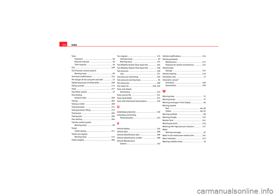 Seat Altea 2011 Owners Manual Index
312Tank
Fuel level . . . . . . . . . . . . . . . . . . . . . . . . . . . . 58
Reserve indicator . . . . . . . . . . . . . . . . . . . . . 58
Tank capacity . . . . . . . . . . . . . . . . . . Seat Altea 2011 Owners Manual Index
312Tank
Fuel level . . . . . . . . . . . . . . . . . . . . . . . . . . . . 58
Reserve indicator . . . . . . . . . . . . . . . . . . . . . 58
Tank capacity . . . . . . . . . . . . . . . . . .