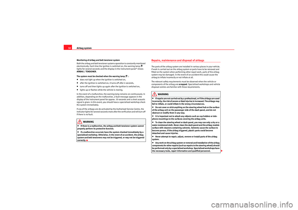 Seat Altea 2011  Owners Manual Airbag system
32Monitoring of airbag and belt tensioner system
Both the airbag and belt tensioner systems operation is constantly monitored 
electronically. Each time the ignition is switched on, the 