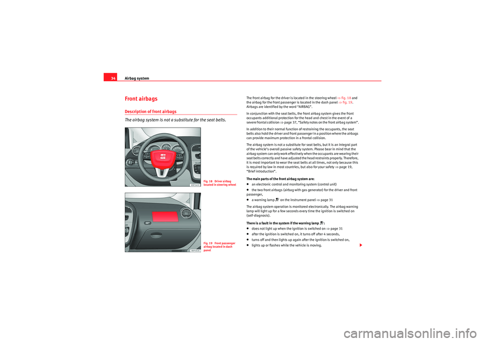 Seat Altea 2011 Owners Guide Airbag system
34Front airbagsDescription of front airbags
The airbag system is not a substitute for the seat belts.
The front airbag for the driver is located in the steering wheel ⇒fig. 18 and
t Seat Altea 2011 Owners Guide Airbag system
34Front airbagsDescription of front airbags
The airbag system is not a substitute for the seat belts.
The front airbag for the driver is located in the steering wheel ⇒fig. 18 and
t