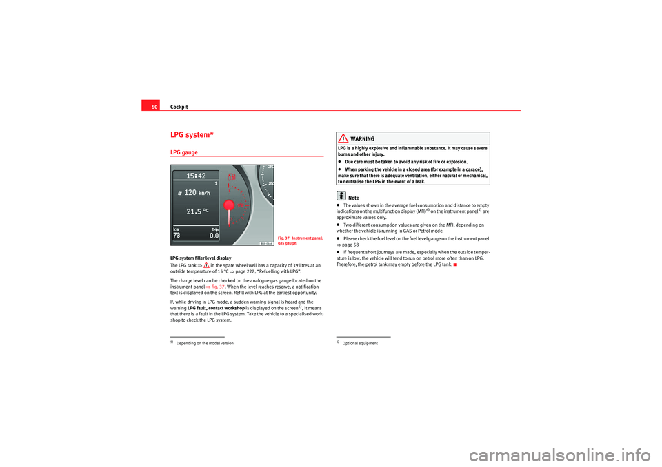 Seat Altea 2011 Repair Manual Cockpit
60LPG system*LPG gaugeLPG system filler level display
The LPG tank ⇒ in the spare wheel well has a capacity of 39 litres at an
outside temperature of 15 °C ⇒page 227, “Refuelling wit Seat Altea 2011 Repair Manual Cockpit
60LPG system*LPG gaugeLPG system filler level display
The LPG tank ⇒ in the spare wheel well has a capacity of 39 litres at an
outside temperature of 15 °C ⇒page 227, “Refuelling wit