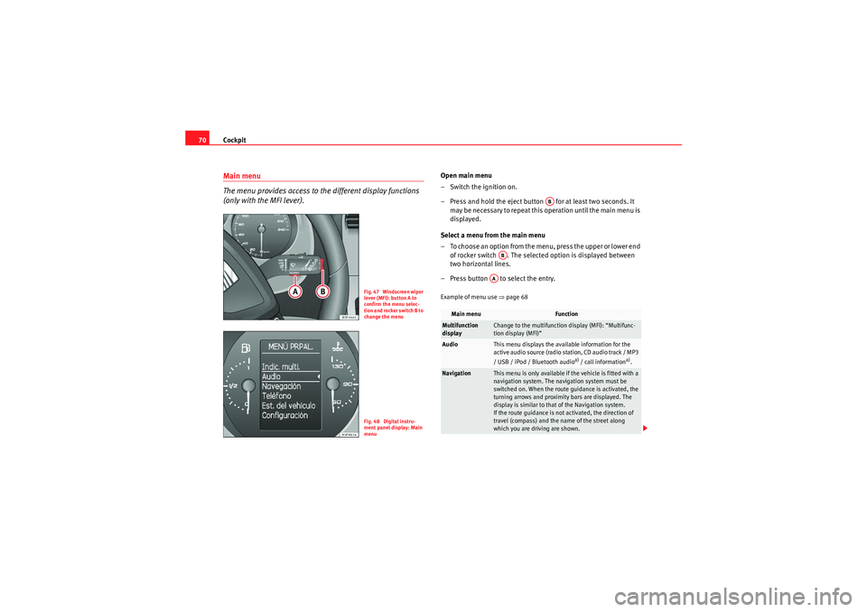 Seat Altea 2011 Manual PDF Cockpit
70Main menu
The menu provides access to the different display functions
(only with the MFI lever).
Open main menu
– Switch the ignition on.
– Press and hold the eject button for at lea Seat Altea 2011 Manual PDF Cockpit
70Main menu
The menu provides access to the different display functions
(only with the MFI lever).
Open main menu
– Switch the ignition on.
– Press and hold the eject button for at lea