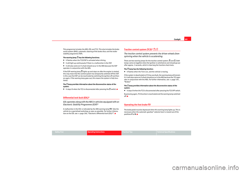 Seat Altea 2011  Owners Manual Cockpit89
Safety First
Operating Instructions
Practical Tips
Technical Specifications
This programme includes the ABS, EDL and TCS. This also includes the brake 
assist system (BAS), automatic cleanin