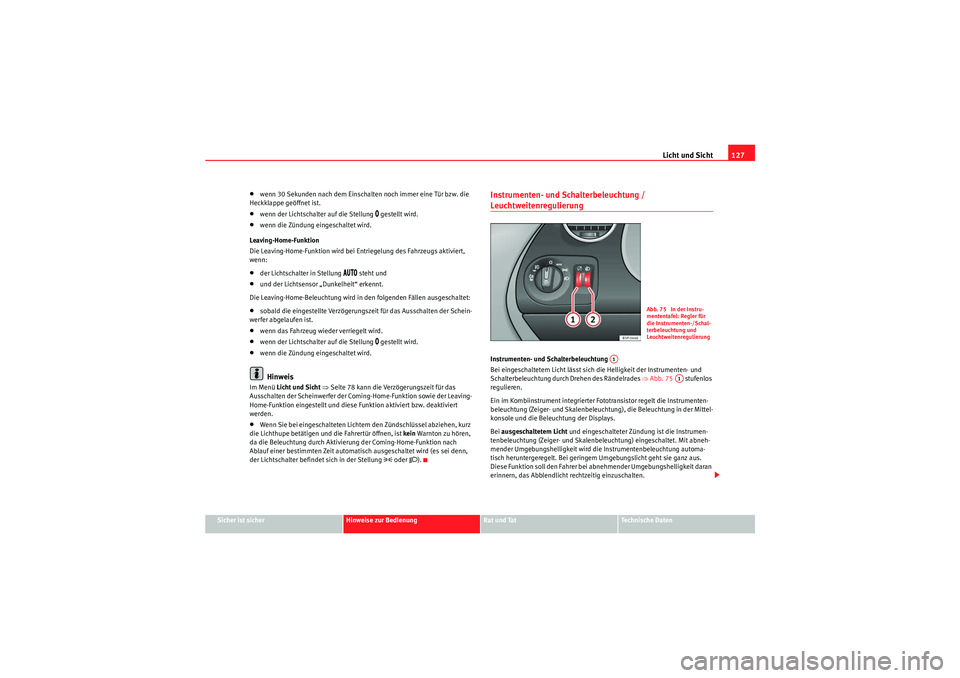 Seat Altea 2011  Betriebsanleitung (in German) Licht und Sicht127
Sicher ist sicher
Hinweise zur Bedienung
Rat und Tat
Te c h n i s c h e  D a t e n
•wenn 30 Sekunden nach dem Einschalten noch immer eine Tür bzw. die 
Heckklappe geöffnet ist.