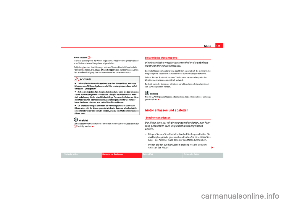 Seat Altea 2011  Betriebsanleitung (in German) Fahren181
Sicher ist sicher
Hinweise zur Bedienung
Rat und Tat
Te c h n i s c h e  D a t e n
Motor anlassen 
In dieser Stellung wird der Motor angelassen. Dabei werden größere elektri-
sche Verbrauc