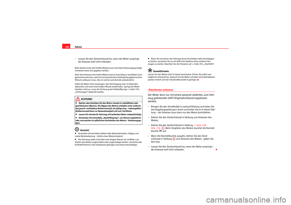 Seat Altea 2011  Betriebsanleitung (in German) Fahren
182
– Lassen Sie den Zündschlüssel los, wenn der Motor anspringt - der Anlasser darf nicht mitlaufen.Beim Starten eines sehr heißen Motors muss nach dem Anlassvorgang mögli-
cherweise etw