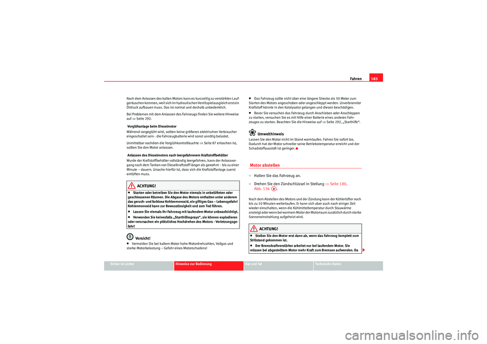 Seat Altea 2011  Betriebsanleitung (in German) Fahren183
Sicher ist sicher
Hinweise zur Bedienung
Rat und Tat
Te c h n i s c h e  D a t e n
Nach dem Anlassen des kalten Motors kann es kurzzeitig zu verstärkten Lauf-
geräuschen kommen, weil sich 