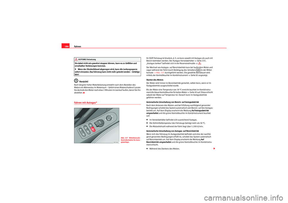 Seat Altea 2011  Betriebsanleitung (in German) Fahren
184Sie dabei nicht wie gewohnt stoppen können, kann es zu Unfällen und 
ernsthaften Verletzungen kommen.•Wenn der Zündschlüssel abgezogen wird, kann die Lenkungssperre 
sofort einrasten. 