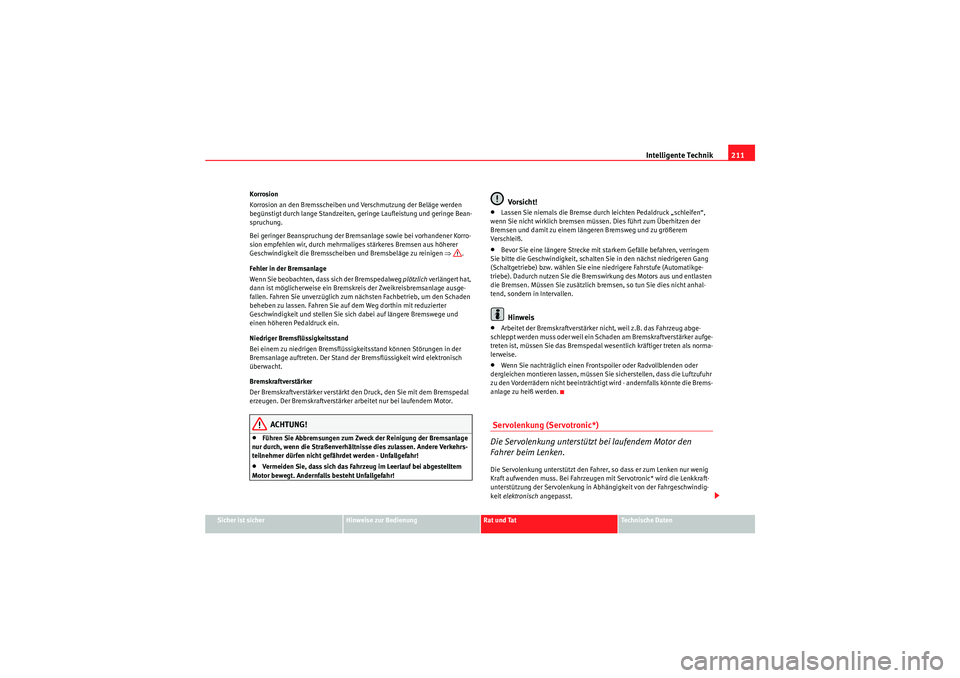 Seat Altea 2011  Betriebsanleitung (in German) Intelligente Technik211
Sicher ist sicher
Hinweise zur Bedienung
Rat und Tat
Te c h n i s c h e  D a t e n
Korrosion
Korrosion an den Bremsscheiben und Verschmutzung der Beläge werden 
begünstigt du