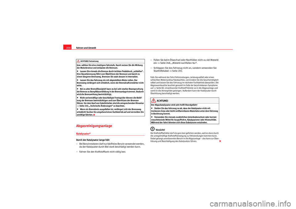 Seat Altea 2011  Betriebsanleitung (in German) Fahren und Umwelt
214bzw. wählen Sie eine niedrigere Fahr stufe. Damit nutzen Sie die Wirkung 
der Motorbremse und entlasten die Bremsen.•Lassen Sie niemals die Bremse durch leichten Pedaldruck „