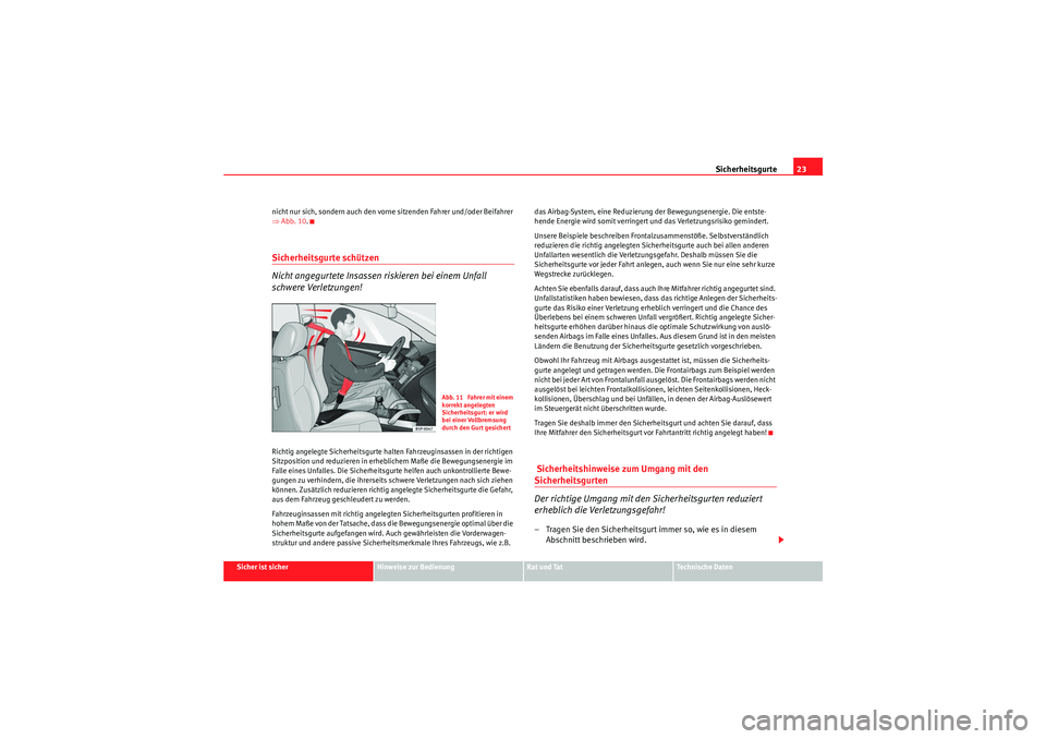 Seat Altea 2011  Betriebsanleitung (in German) Sicherheitsgurte23
Sicher ist sicher
Hinweise zur Bedienung
Rat und Tat
Te c h n i s c h e  D a t e n
nicht nur sich, sondern auch den vorne sitzenden Fahrer und/oder Beifahrer 
⇒
Abb. 10 .
Sicherhe