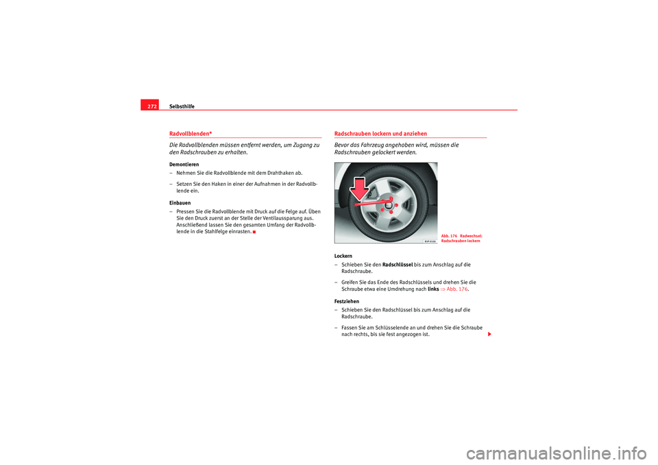 Seat Altea 2011 Betriebsanleitung (in German) Selbsthilfe
272Radvollblenden*
Die Radvollblenden müssen entfernt werden, um Zugang zu
den Radschrauben zu erhalten.Demontieren
– Nehmen Sie die Radvollblende mit dem Drahthaken ab.
– Setzen Sie Seat Altea 2011 Betriebsanleitung (in German) Selbsthilfe
272Radvollblenden*
Die Radvollblenden müssen entfernt werden, um Zugang zu
den Radschrauben zu erhalten.Demontieren
– Nehmen Sie die Radvollblende mit dem Drahthaken ab.
– Setzen Sie