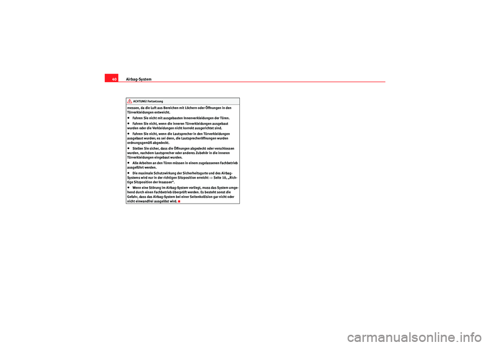 Seat Altea 2011  Betriebsanleitung (in German) Airbag-System
40messen, da die Luft aus Bereichen mit Löchern oder Öffnungen in den 
Türverkleidungen entweicht.•Fahren Sie nicht mit ausgebauten Innenverkleidungen der Türen.•Fahren Sie nicht