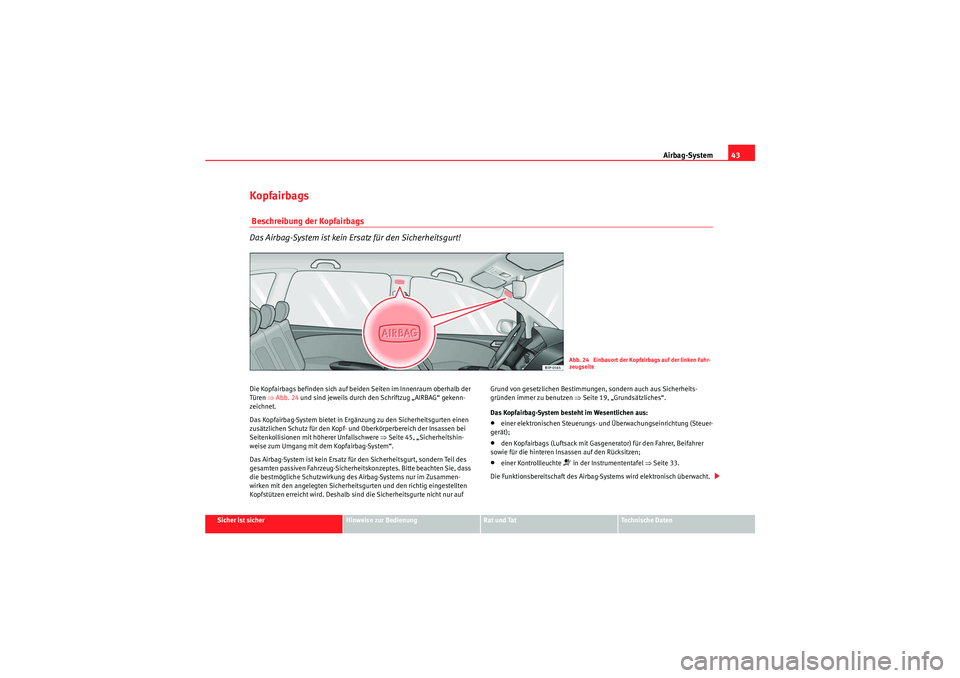 Seat Altea 2011  Betriebsanleitung (in German) Airbag-System43
Sicher ist sicher
Hinweise zur Bedienung
Rat und Tat
Te c h n i s c h e  D a t e n
Kopfairbags Beschreibung der Kopfairbags
Das Airbag-System ist kein Ersatz für den Sicherheitsgurt!D