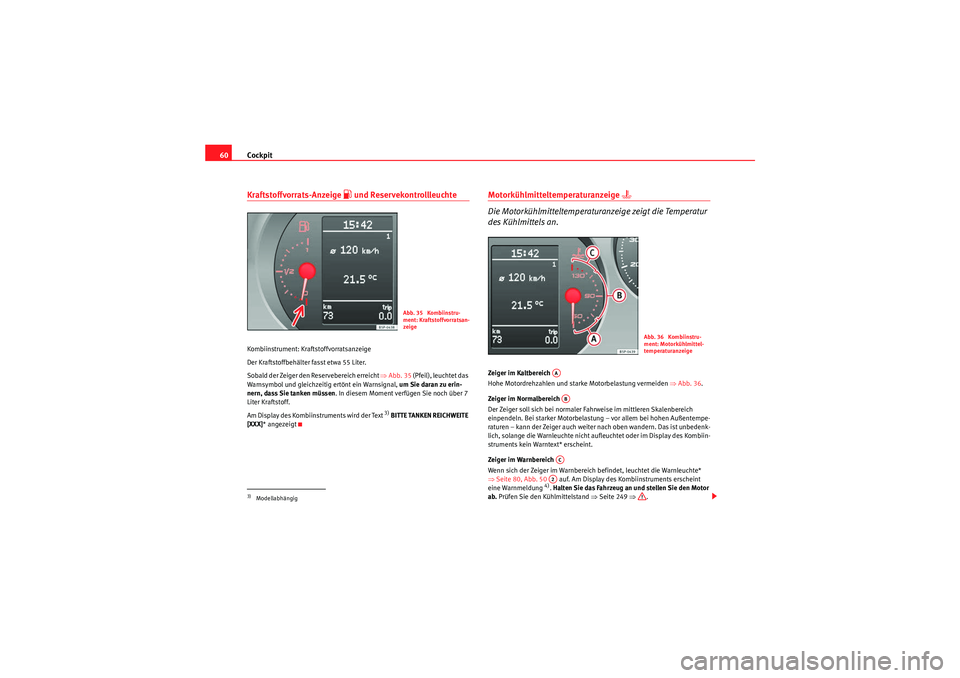 Seat Altea 2011  Betriebsanleitung (in German) Cockpit
60Kraftstoffvorrats-Anzeige 
�z und Reservekontrollleuchte
Kombiinstrument: Kraftstoffvorratsanzeige
Der Kraftstoffbehälter fasst etwa 55 Liter.
Sobald der Zeiger den Reservebereich erreicht 