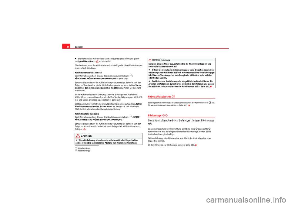 Seat Altea 2011  Betriebsanleitung (in German) Cockpit
86•die Warnleuchte während der Fahrt aufleuchtet oder blinkt und gleich-
zeitig  drei Warntöne  ⇒  zu hören sind.
Dies bedeutet, dass der Kühlmittelstand zu niedrig oder die Kühlmitte