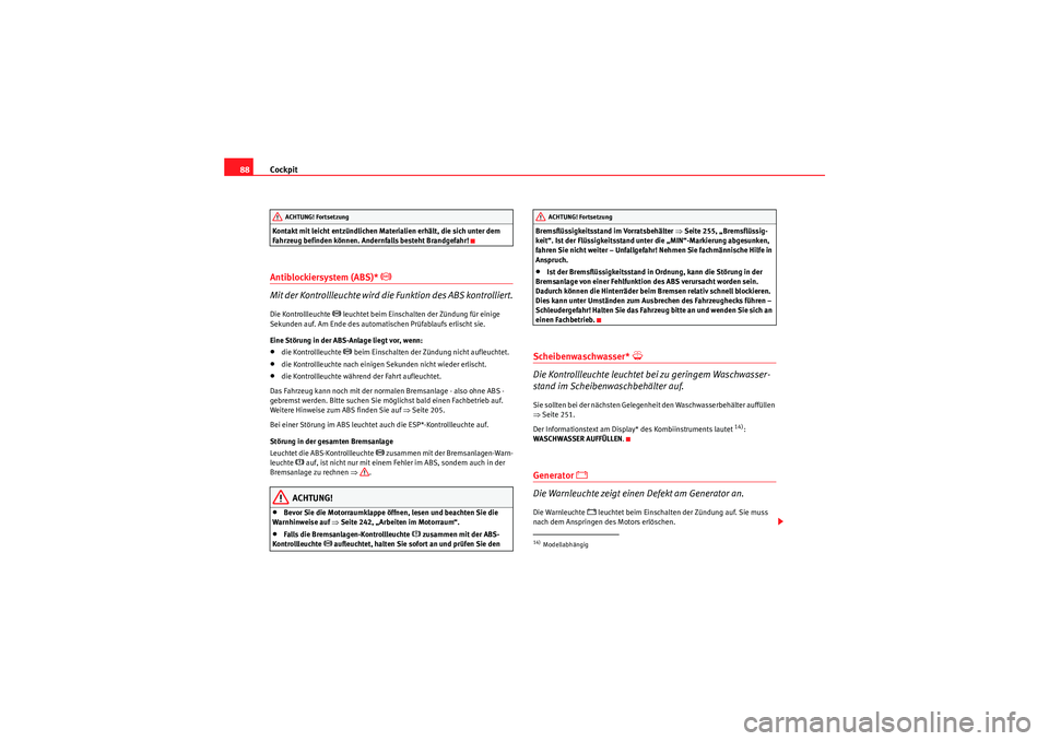 Seat Altea 2011  Betriebsanleitung (in German) Cockpit
88Kontakt mit leicht entzündlichen Materialien erhält, die sich unter dem 
Fahrzeug befinden können. Andernfalls besteht Brandgefahr!Antiblockiersystem (ABS)* 
�J 
Mit der Kontrollleuchte w