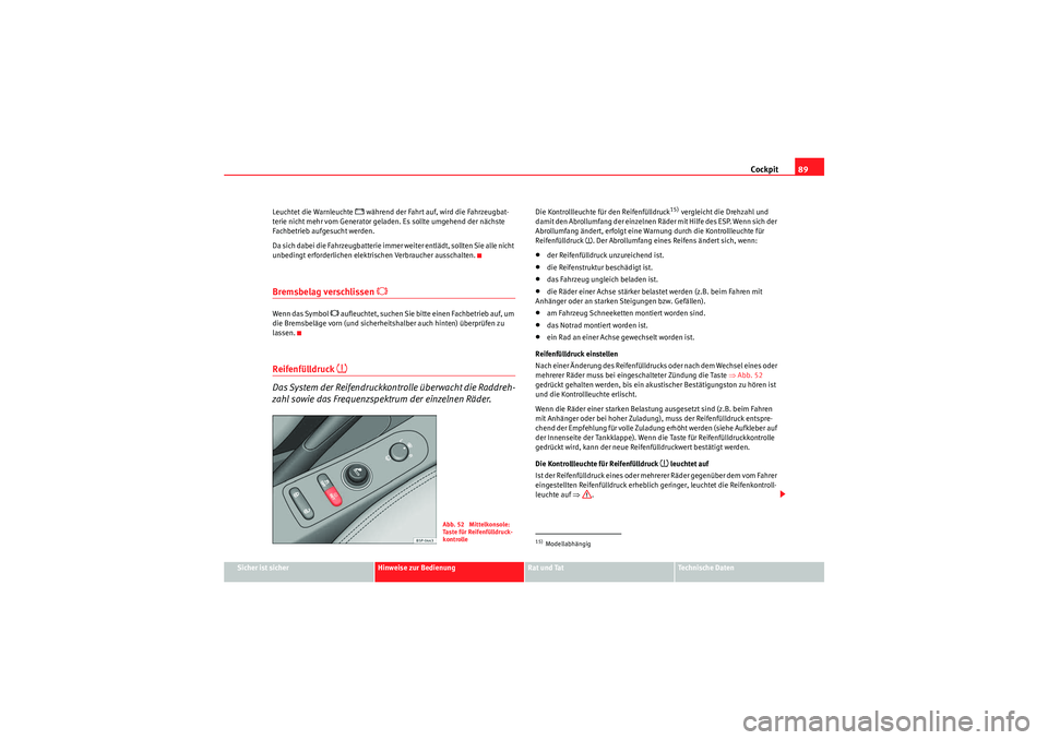 Seat Altea 2011  Betriebsanleitung (in German) Cockpit89
Sicher ist sicher
Hinweise zur Bedienung
Rat und Tat
Te c h n i s c h e  D a t e n
Leuchtet die Warnleuchte 
�F während der Fahrt auf, wird die Fahrzeugbat-
terie nicht mehr vom Generator g