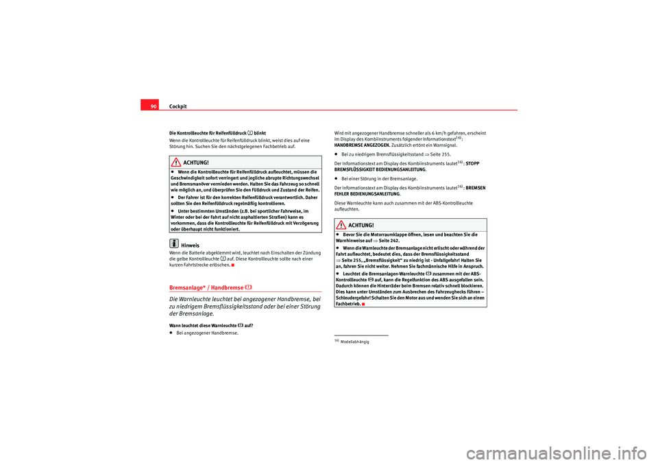 Seat Altea 2011  Betriebsanleitung (in German) Cockpit
90Die Kontrollleuchte für Reifenfülldruck 
�~ blinkt
Wenn die Kontrollleuchte für Reifenfülldruck blinkt, weist dies auf eine 
Störung hin. Suchen Sie den nächstgelegenen Fachbetrieb auf