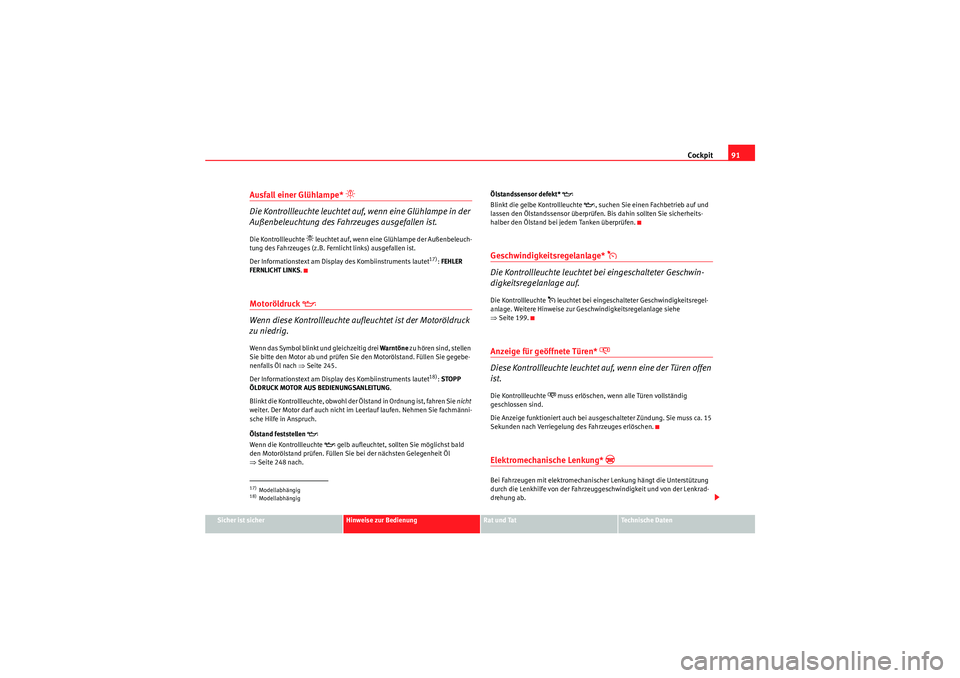 Seat Altea 2011  Betriebsanleitung (in German) Cockpit91
Sicher ist sicher
Hinweise zur Bedienung
Rat und Tat
Te c h n i s c h e  D a t e n
Ausfall einer Glühlampe* 
�
Die Kontrollleuchte leuchtet auf, wenn eine Glühlampe in der 
Außenbeleucht