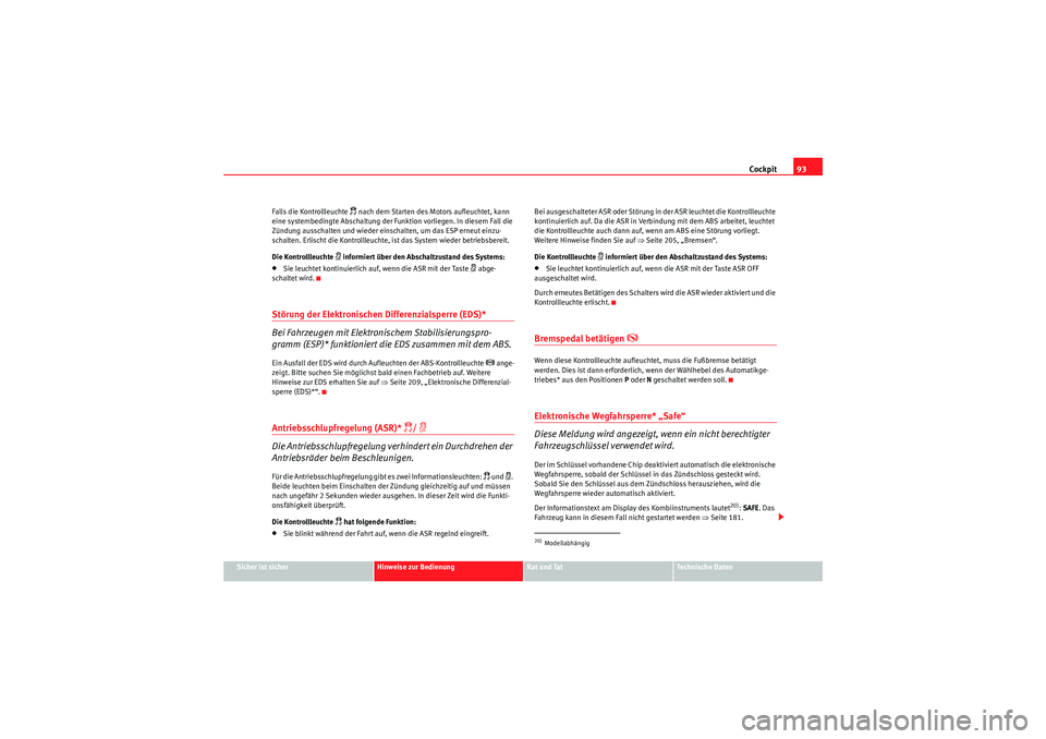 Seat Altea 2011  Betriebsanleitung (in German) Cockpit93
Sicher ist sicher
Hinweise zur Bedienung
Rat und Tat
Te c h n i s c h e  D a t e n
Falls die Kontrollleuchte 
 nach dem Starten des Motors aufleuchtet, kann 
eine systembedingte Abschaltu