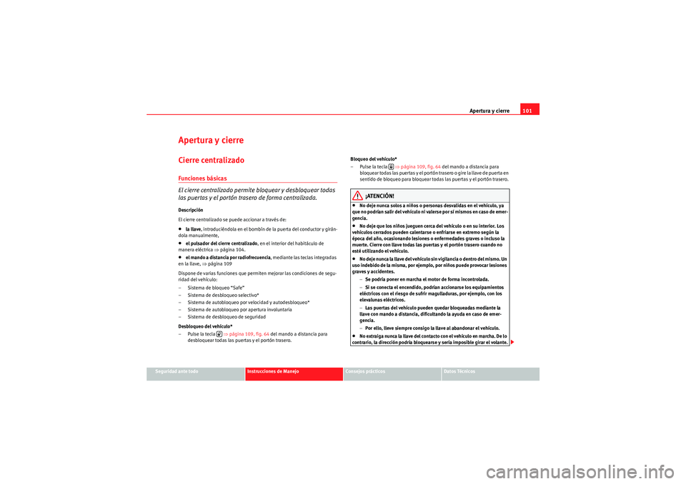 Seat Altea 2011 Manual del propietario (in Spanish) Apertura y cierre101
Seguridad ante todo
Instrucciones de Manejo
Consejos prácticos
Datos Técnicos
Apertura y cierreCierre centralizado Funciones básicas
El cierre centralizado permite bloquear y d Seat Altea 2011 Manual del propietario (in Spanish) Apertura y cierre101
Seguridad ante todo
Instrucciones de Manejo
Consejos prácticos
Datos Técnicos
Apertura y cierreCierre centralizado Funciones básicas
El cierre centralizado permite bloquear y d