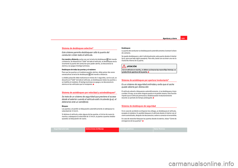 Seat Altea 2011 Manual del propietario (in Spanish) Apertura y cierre103
Seguridad ante todo
Instrucciones de Manejo
Consejos prácticos
Datos Técnicos
Sistema de desbloqueo selectivo*
Este sistema permite desbloquear sólo la puerta del
conductor o Seat Altea 2011 Manual del propietario (in Spanish) Apertura y cierre103
Seguridad ante todo
Instrucciones de Manejo
Consejos prácticos
Datos Técnicos
Sistema de desbloqueo selectivo*
Este sistema permite desbloquear sólo la puerta del
conductor o