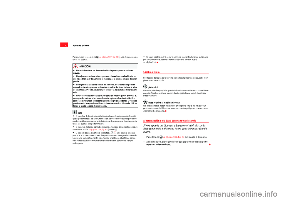 Seat Altea 2011 Manual del propietario (in Spanish) Apertura y cierre
110Pulsando dos veces la tecla ⇒ página 109, fig. 64 , se desbloquearán
todas las puertas.
¡ATENCIÓN!
•El uso indebido de las llaves del vehículo puede provocar lesiones Seat Altea 2011 Manual del propietario (in Spanish) Apertura y cierre
110Pulsando dos veces la tecla ⇒ página 109, fig. 64 , se desbloquearán
todas las puertas.
¡ATENCIÓN!
•El uso indebido de las llaves del vehículo puede provocar lesiones