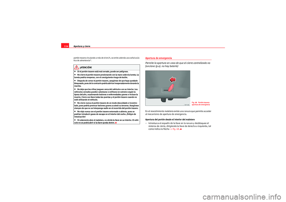 Seat Altea 2011 Manual del propietario (in Spanish) Apertura y cierre
114portón trasero circulando a más de 6 km/h, se emite además una señal acús-
tica de advertencia*.
¡ATENCIÓN!
•Si el portón trasero está mal cerrado, puede ser peligroso. Seat Altea 2011 Manual del propietario (in Spanish) Apertura y cierre
114portón trasero circulando a más de 6 km/h, se emite además una señal acús-
tica de advertencia*.
¡ATENCIÓN!
•Si el portón trasero está mal cerrado, puede ser peligroso.
