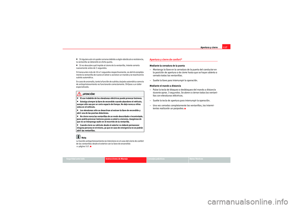 Seat Altea 2011 Manual del propietario (in Spanish) Apertura y cierre117
Seguridad ante todo
Instrucciones de Manejo
Consejos prácticos
Datos Técnicos
•Si siguiera aún sin poder cerrarse debido a algún obstáculo o resistencia,
la ventanilla se Seat Altea 2011 Manual del propietario (in Spanish) Apertura y cierre117
Seguridad ante todo
Instrucciones de Manejo
Consejos prácticos
Datos Técnicos
•Si siguiera aún sin poder cerrarse debido a algún obstáculo o resistencia,
la ventanilla se