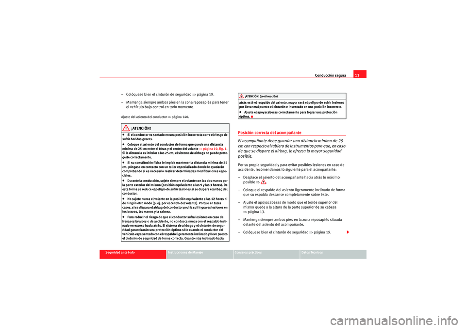 Seat Altea 2011  Manual del propietario (in Spanish) Conducción segura11
Seguridad ante todo
Instrucciones de Manejo
Consejos prácticos
Datos Técnicos
– Colóquese bien el cinturón de seguridad ⇒ página 19.
– Mantenga siempre ambos pies en la