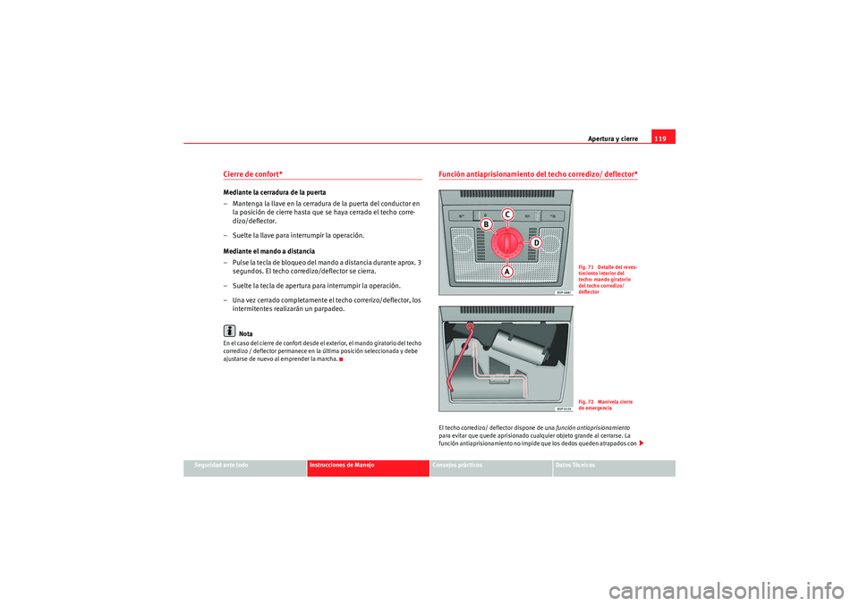 Seat Altea 2011  Manual del propietario (in Spanish) Apertura y cierre119
Seguridad ante todo
Instrucciones de Manejo
Consejos prácticos
Datos Técnicos
Cierre de confort* Mediante la cerradura de la puerta
– Mantenga la llave en la cerradura de la p