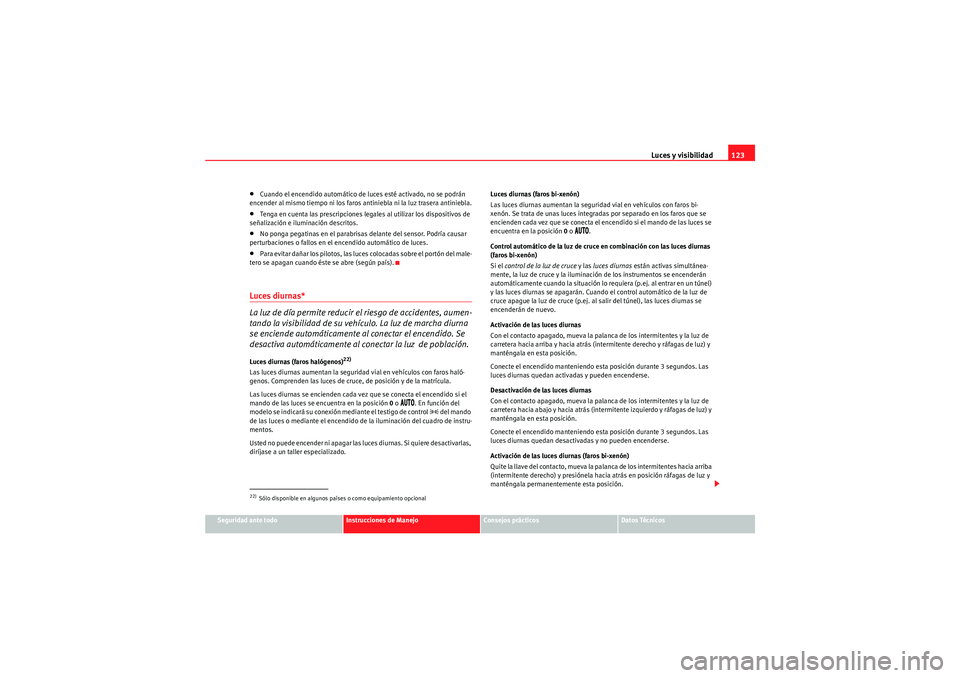 Seat Altea 2011  Manual del propietario (in Spanish) Luces y visibilidad123
Seguridad ante todo
Instrucciones de Manejo
Consejos prácticos
Datos Técnicos
•Cuando el encendido automático de luces esté activado, no se podrán 
encender al mismo tiem