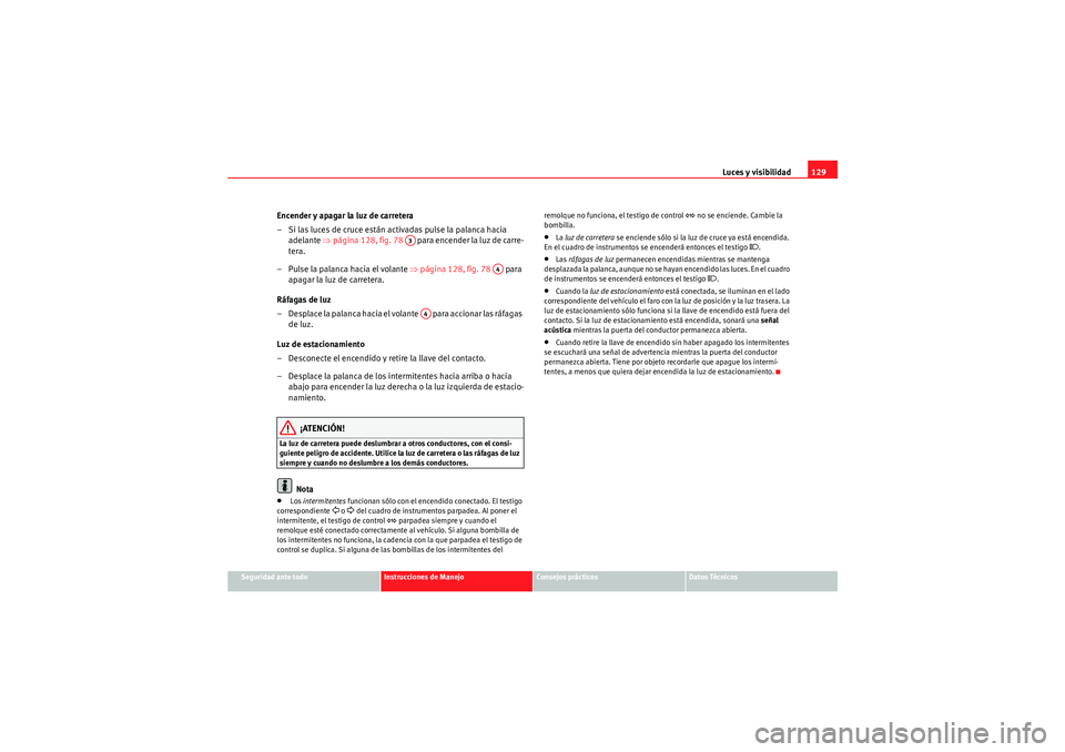 Seat Altea 2011 Manual del propietario (in Spanish) Luces y visibilidad129
Seguridad ante todo
Instrucciones de Manejo
Consejos prácticos
Datos Técnicos
Encender y apagar la luz de carretera
– Si las luces de cruce están activadas pulse la palanca Seat Altea 2011 Manual del propietario (in Spanish) Luces y visibilidad129
Seguridad ante todo
Instrucciones de Manejo
Consejos prácticos
Datos Técnicos
Encender y apagar la luz de carretera
– Si las luces de cruce están activadas pulse la palanca