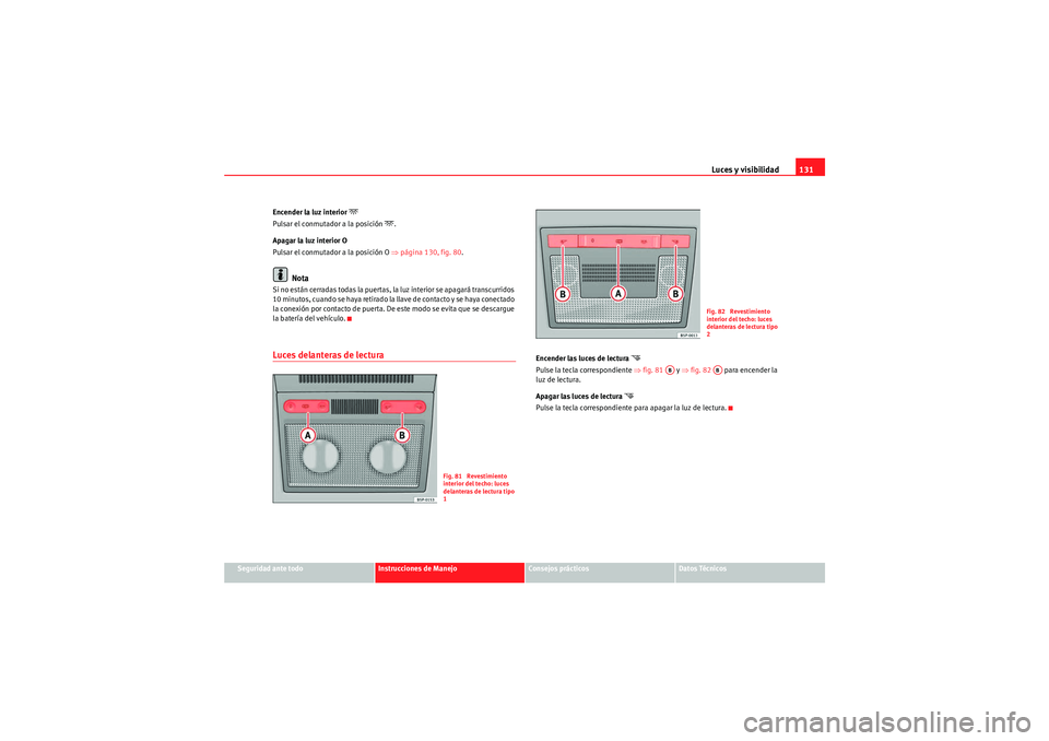 Seat Altea 2011  Manual del propietario (in Spanish) Luces y visibilidad131
Seguridad ante todo
Instrucciones de Manejo
Consejos prácticos
Datos Técnicos
Encender la luz interior 
�
Pulsar el conmutador a la posición 
�.
Apagar la luz interior O
Pu