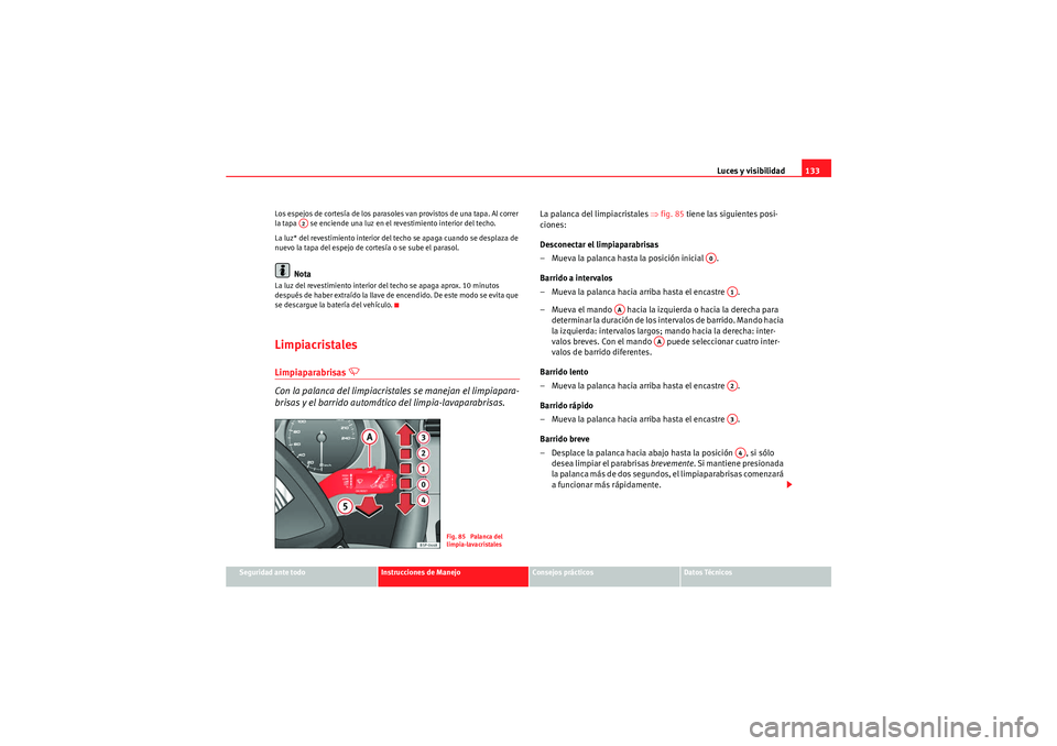 Seat Altea 2011  Manual del propietario (in Spanish) Luces y visibilidad133
Seguridad ante todo
Instrucciones de Manejo
Consejos prácticos
Datos Técnicos
Los espejos de cortesía de los parasoles van provistos de una tapa. Al correr 
la tapa   se enci