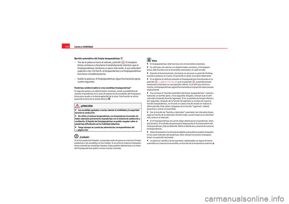 Seat Altea 2011  Manual del propietario (in Spanish) Luces y visibilidad
134
Barrido automático del limpia-lavaparabrisas 
�W
– Tire de la palanca hacia el volante, posición  . El lavapara-brisas comienza a funcionar inmediatamente mientras que el 

