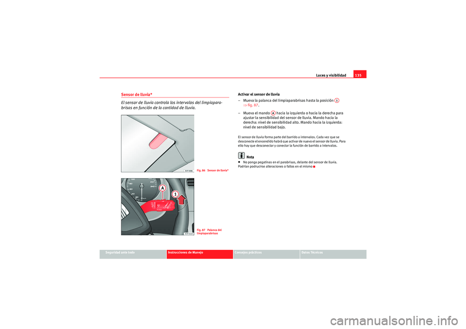 Seat Altea 2011  Manual del propietario (in Spanish) Luces y visibilidad135
Seguridad ante todo
Instrucciones de Manejo
Consejos prácticos
Datos Técnicos
Sensor de lluvia*
El sensor de lluvia controla los intervalos del limpiapara-
brisas en función 