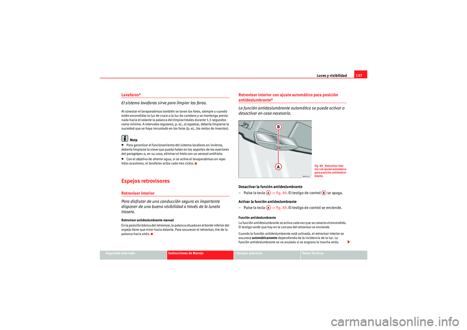 Seat Altea 2011  Manual del propietario (in Spanish) Luces y visibilidad137
Seguridad ante todo
Instrucciones de Manejo
Consejos prácticos
Datos Técnicos
Lavafaros*
El sistema lavafaros sirve para limpiar los faros.Al conectar el lavaparabrisas tambi