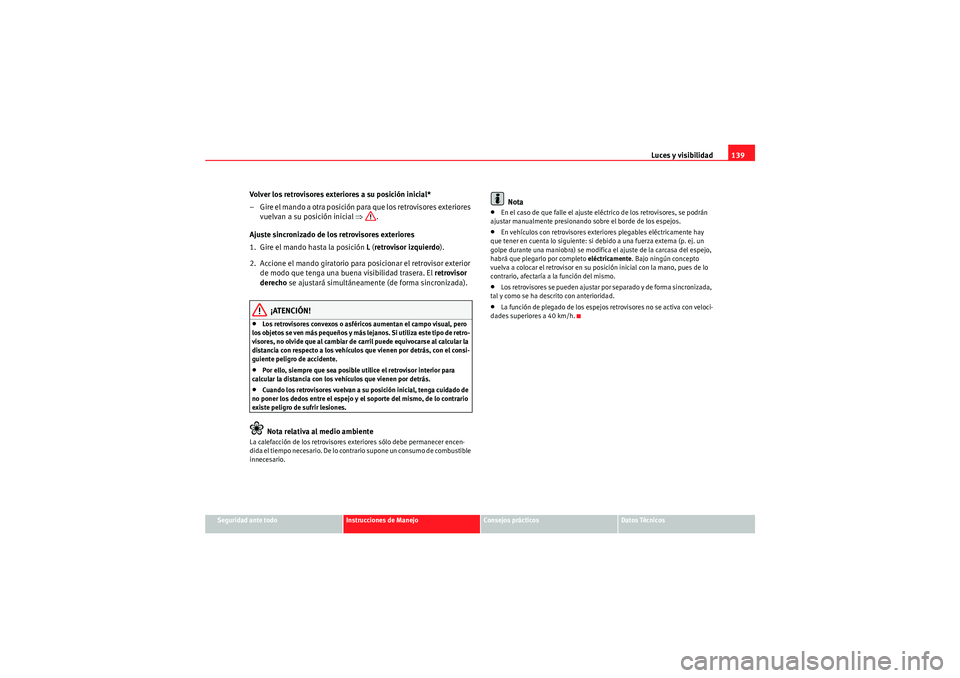Seat Altea 2011 Manual del propietario (in Spanish) Luces y visibilidad139
Seguridad ante todo
Instrucciones de Manejo
Consejos prácticos
Datos Técnicos
Volver los retrovisores exteriores a su posición inicial*
– Gire el mando a otra posición par Seat Altea 2011 Manual del propietario (in Spanish) Luces y visibilidad139
Seguridad ante todo
Instrucciones de Manejo
Consejos prácticos
Datos Técnicos
Volver los retrovisores exteriores a su posición inicial*
– Gire el mando a otra posición par