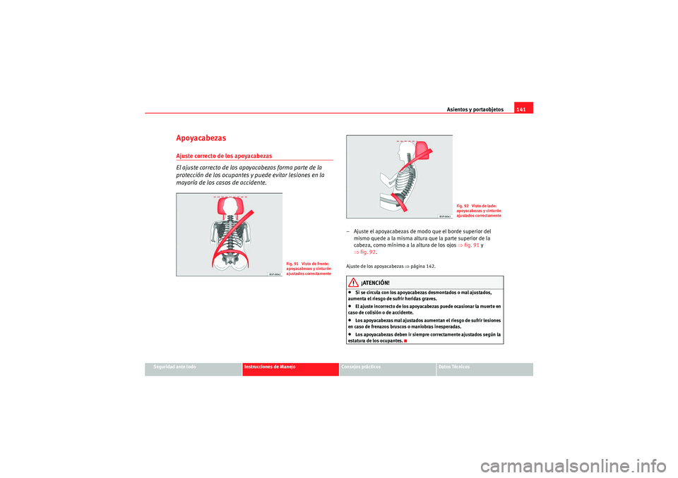 Seat Altea 2011 Manual del propietario (in Spanish) Asientos y portaobjetos141
Seguridad ante todo
Instrucciones de Manejo
Consejos prácticos
Datos Técnicos
ApoyacabezasAjuste correcto de los apoyacabezas
El ajuste correcto de los apoyacabezas forma Seat Altea 2011 Manual del propietario (in Spanish) Asientos y portaobjetos141
Seguridad ante todo
Instrucciones de Manejo
Consejos prácticos
Datos Técnicos
ApoyacabezasAjuste correcto de los apoyacabezas
El ajuste correcto de los apoyacabezas forma