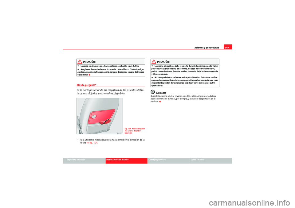 Seat Altea 2011 Manual del propietario (in Spanish) Asientos y portaobjetos149
Seguridad ante todo
Instrucciones de Manejo
Consejos prácticos
Datos Técnicos
¡ATENCIÓN!
•La carga máxima que puede depositarse en el cajón es de 1,5 kg.•Asegúres Seat Altea 2011 Manual del propietario (in Spanish) Asientos y portaobjetos149
Seguridad ante todo
Instrucciones de Manejo
Consejos prácticos
Datos Técnicos
¡ATENCIÓN!
•La carga máxima que puede depositarse en el cajón es de 1,5 kg.•Asegúres