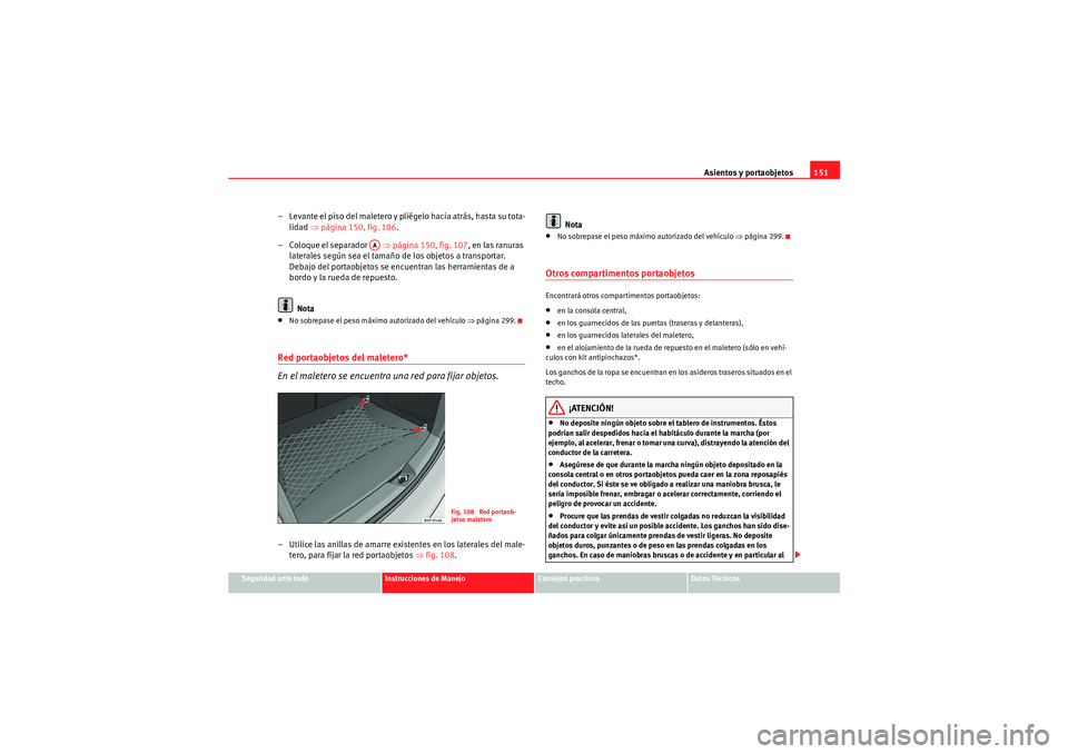 Seat Altea 2011 Manual del propietario (in Spanish) Asientos y portaobjetos151
Seguridad ante todo
Instrucciones de Manejo
Consejos prácticos
Datos Técnicos
– Levante el piso del maletero y pliégelo hacia atrás, hasta su tota-
lidad ⇒página 1 Seat Altea 2011 Manual del propietario (in Spanish) Asientos y portaobjetos151
Seguridad ante todo
Instrucciones de Manejo
Consejos prácticos
Datos Técnicos
– Levante el piso del maletero y pliégelo hacia atrás, hasta su tota-
lidad ⇒página 1