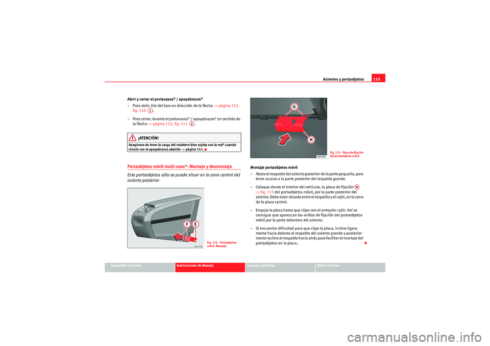 Seat Altea 2011 Manual del propietario (in Spanish) Asientos y portaobjetos153
Seguridad ante todo
Instrucciones de Manejo
Consejos prácticos
Datos Técnicos
Abrir y cerrar el portavasos* / apoyabrazos*
– Para abrir, tire del lazo en dirección de l Seat Altea 2011 Manual del propietario (in Spanish) Asientos y portaobjetos153
Seguridad ante todo
Instrucciones de Manejo
Consejos prácticos
Datos Técnicos
Abrir y cerrar el portavasos* / apoyabrazos*
– Para abrir, tire del lazo en dirección de l