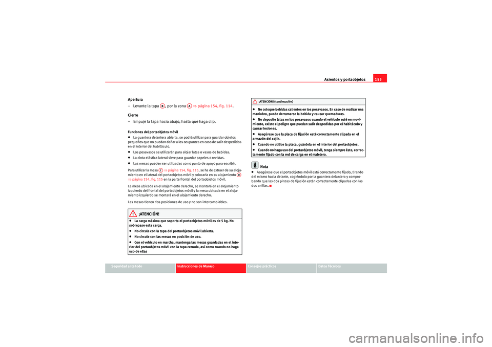Seat Altea 2011 Manual del propietario (in Spanish) Asientos y portaobjetos155
Seguridad ante todo
Instrucciones de Manejo
Consejos prácticos
Datos Técnicos
Apertura
– Levante la tapa , por la zona ⇒página 154, fig. 114 .
Cierre
– Empuje l Seat Altea 2011 Manual del propietario (in Spanish) Asientos y portaobjetos155
Seguridad ante todo
Instrucciones de Manejo
Consejos prácticos
Datos Técnicos
Apertura
– Levante la tapa , por la zona ⇒página 154, fig. 114 .
Cierre
– Empuje l