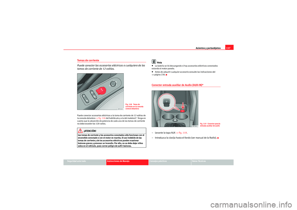 Seat Altea 2011 Manual del propietario (in Spanish) Asientos y portaobjetos157
Seguridad ante todo
Instrucciones de Manejo
Consejos prácticos
Datos Técnicos
To m a s d e c o r r i e n t e
Puede conectar los accesorios eléctricos a cualquiera de Seat Altea 2011 Manual del propietario (in Spanish) Asientos y portaobjetos157
Seguridad ante todo
Instrucciones de Manejo
Consejos prácticos
Datos Técnicos
To m a s d e c o r r i e n t e
Puede conectar los accesorios eléctricos a cualquiera de