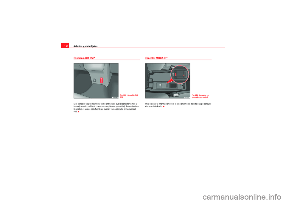 Seat Altea 2011 Manual del propietario (in Spanish) Asientos y portaobjetos
158Conexión AUX RSE*Este conector se puede utilizar como entrada de audio (conectores rojo y
blanco) o audio y vídeo (conectores rojo, blanco y amarillo). Para más deta-
ll Seat Altea 2011 Manual del propietario (in Spanish) Asientos y portaobjetos
158Conexión AUX RSE*Este conector se puede utilizar como entrada de audio (conectores rojo y
blanco) o audio y vídeo (conectores rojo, blanco y amarillo). Para más deta-
ll